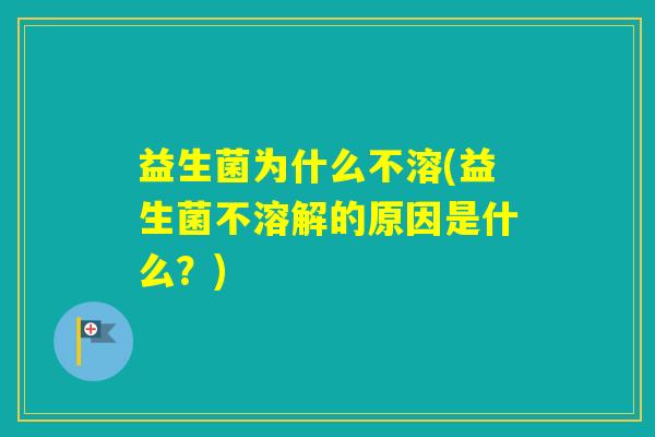 益生菌为什么不溶(益生菌不溶解的原因是什么？)