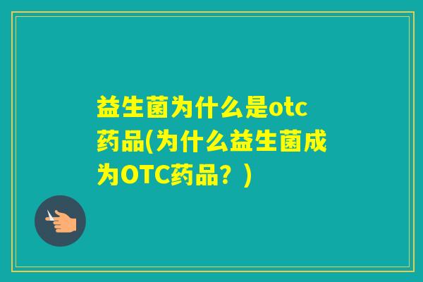 益生菌为什么是otc药品(为什么益生菌成为OTC药品?) 益生菌为什么是otc药品(为什么益生菌成为OTC药品?)