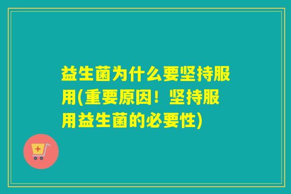 益生菌为什么要坚持服用(重要原因!坚持服用益生菌的必要性) 益生菌为什么要坚持服用(重要原因!坚持服用益生菌的必要性)