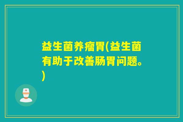 益生菌养瘤胃(益生菌有助于改善肠胃问题。)