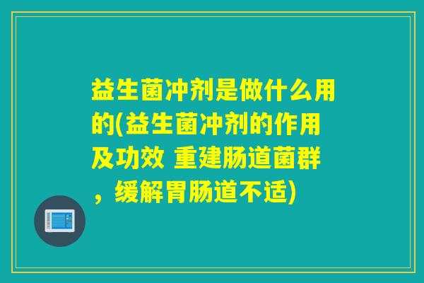 益生菌冲剂是做什么用的(益生菌冲剂的作用及功效 重建肠道菌群,缓解道不适) 益生菌冲剂是做什么用的(益生菌冲剂的作用及功效 重建肠道菌群,缓解道不适)