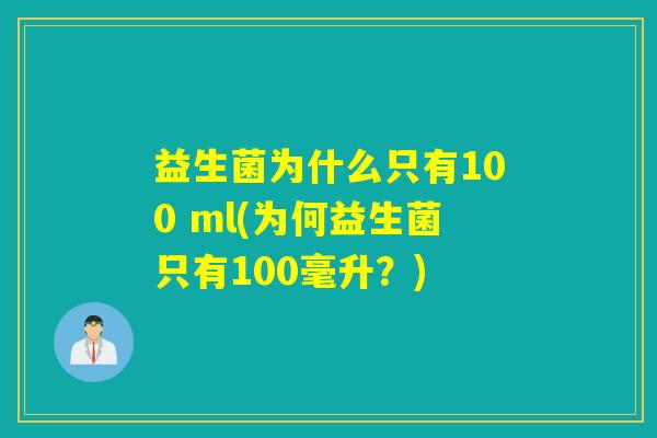 益生菌为什么只有100 ml(为何益生菌只有100毫升?) 益生菌为什么只有100 ml(为何益生菌只有100毫升?)