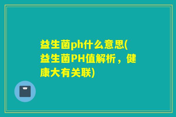 益生菌ph什么意思(益生菌PH值解析，健康大有关联)