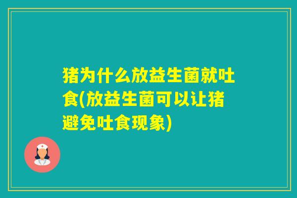 猪为什么放益生菌就吐食(放益生菌可以让猪避免吐食现象) 猪为什么放益生菌就吐食(放益生菌可以让猪避免吐食现象)