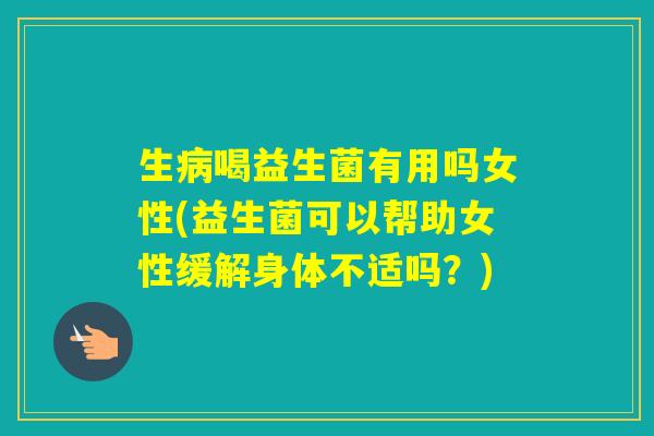 生喝益生菌有用吗女性(益生菌可以帮助女性缓解身体不适吗?) 生喝益生菌有用吗女性(益生菌可以帮助女性缓解身体不适吗?)