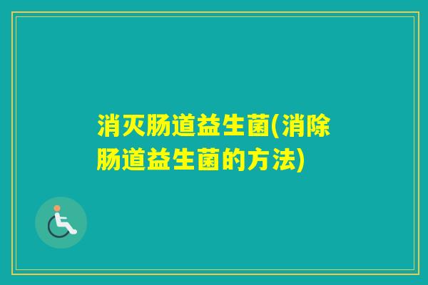 消灭肠道益生菌(消除肠道益生菌的方法)