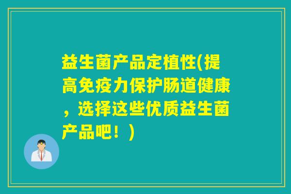 益生菌产品定植性(提高力保护肠道健康，选择这些优质益生菌产品吧！)