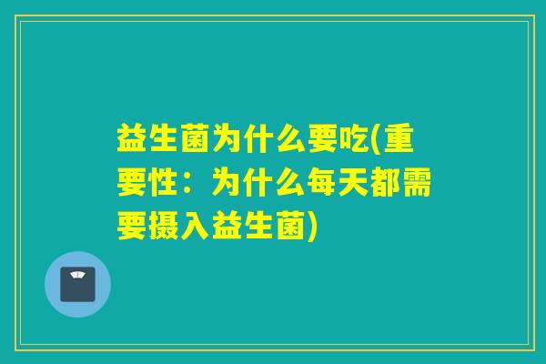 益生菌为什么要吃(重要性：为什么每天都需要摄入益生菌)