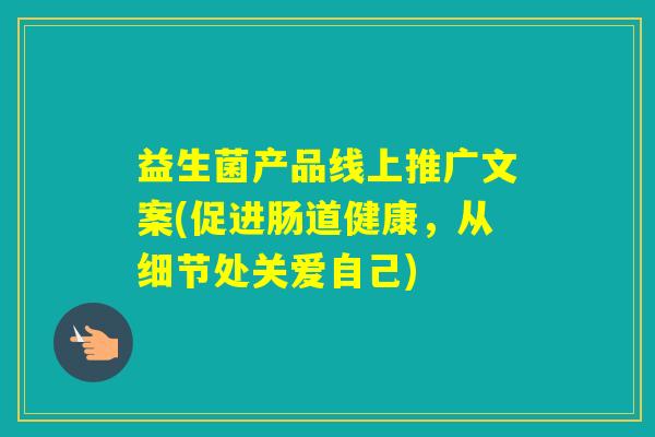益生菌产品线上推广文案(促进肠道健康,从细节处关爱自己) 益生菌产品线上推广文案(促进肠道健康,从细节处关爱自己)