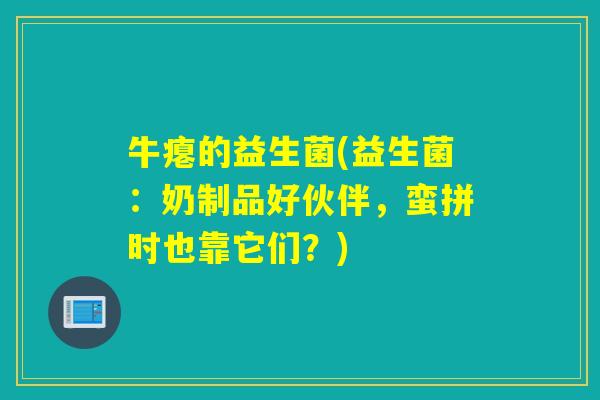 牛瘪的益生菌(益生菌：奶制品好伙伴，蛮拼时也靠它们？)