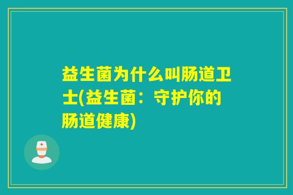 益生菌为什么叫肠道卫士(益生菌：守护你的肠道健康)