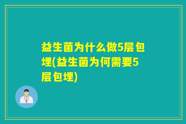 益生菌为什么做5层包埋(益生菌为何需要5层包埋)