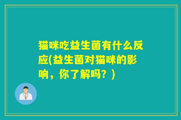 猫咪吃益生菌有什么反应(益生菌对猫咪的影响，你了解吗？)