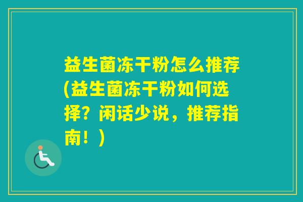 益生菌冻干粉怎么推荐(益生菌冻干粉如何选择？闲话少说，推荐指南！)