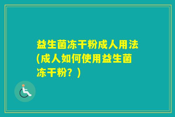 益生菌冻干粉成人用法(成人如何使用益生菌冻干粉？)
