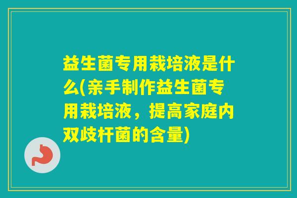 益生菌专用栽培液是什么(亲手制作益生菌专用栽培液，提高家庭内双歧杆菌的含量)