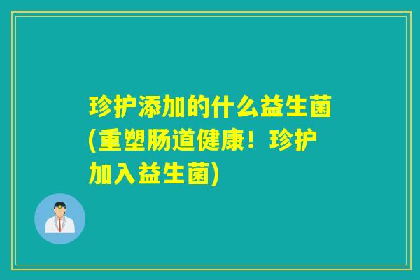 珍护添加的什么益生菌(重塑肠道健康！珍护加入益生菌)