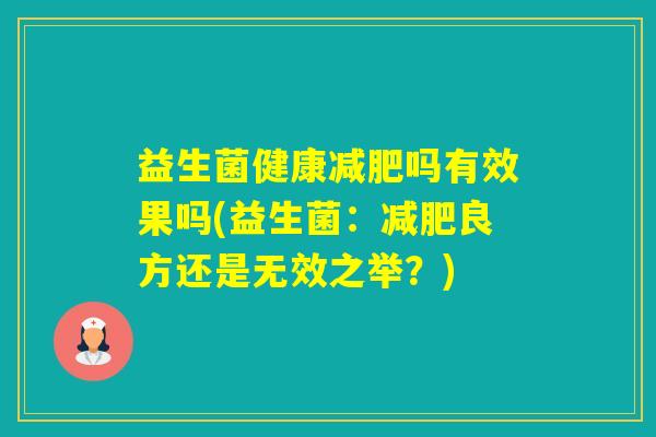 益生菌健康吗有效果吗(益生菌：良方还是无效之举？)