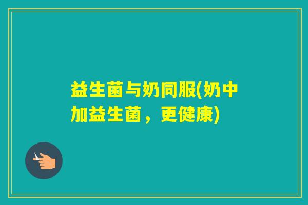 益生菌与奶同服(奶中加益生菌，更健康)