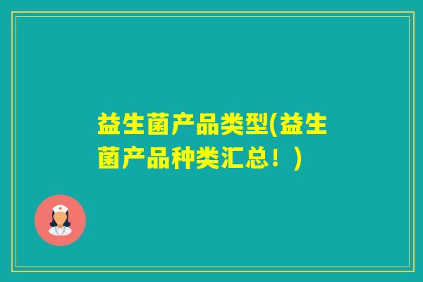 益生菌产品类型(益生菌产品种类汇总！)