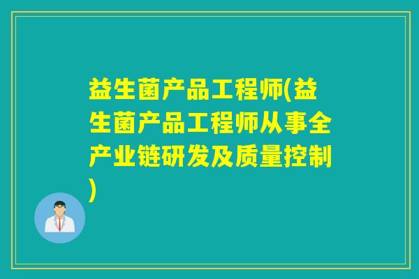 益生菌产品工程师(益生菌产品工程师从事全产业链研发及质量控制)