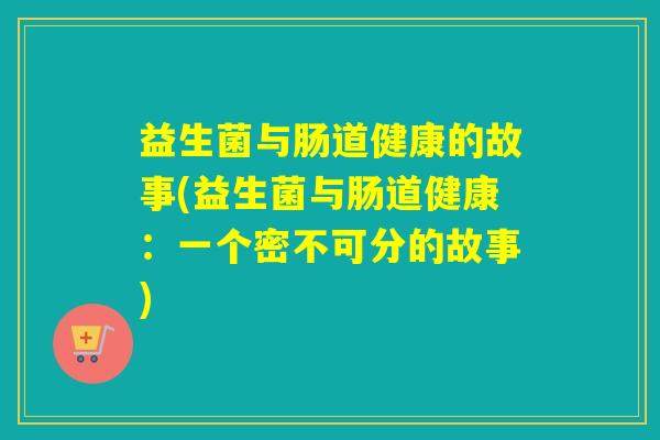 益生菌与肠道健康的故事(益生菌与肠道健康：一个密不可分的故事)