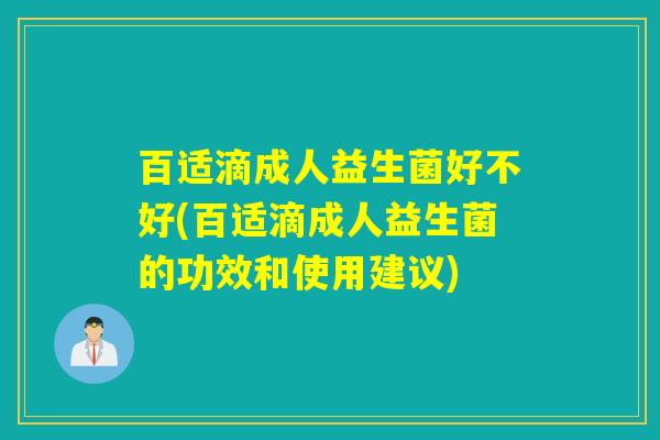 百适滴成人益生菌好不好(百适滴成人益生菌的功效和使用建议)