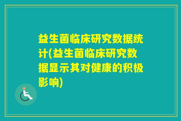 益生菌临床研究数据统计(益生菌临床研究数据显示其对健康的积极影响)