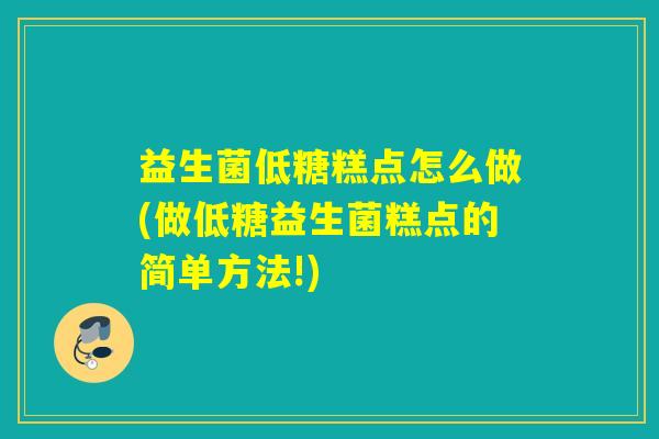 益生菌低糖糕点怎么做(做低糖益生菌糕点的简单方法!)