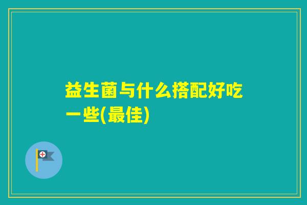 益生菌与什么搭配好吃一些(佳)