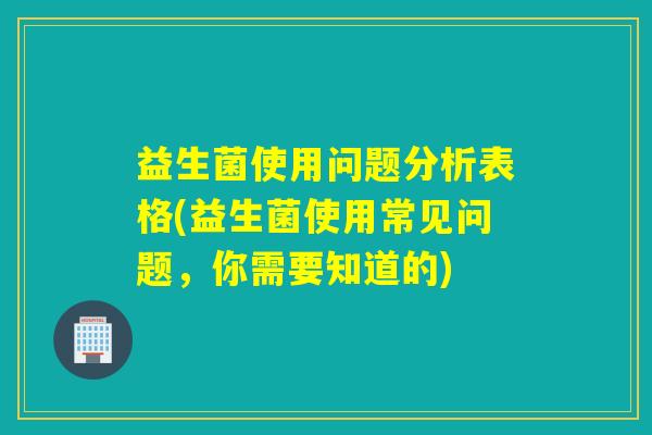 益生菌使用问题分析表格(益生菌使用常见问题，你需要知道的)