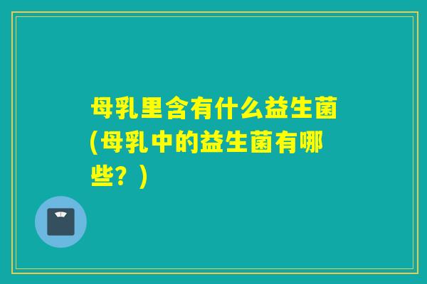 母乳里含有什么益生菌(母乳中的益生菌有哪些？)