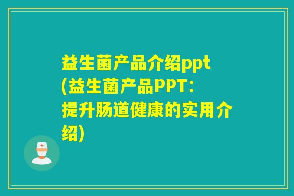 益生菌产品介绍ppt(益生菌产品PPT：提升肠道健康的实用介绍)