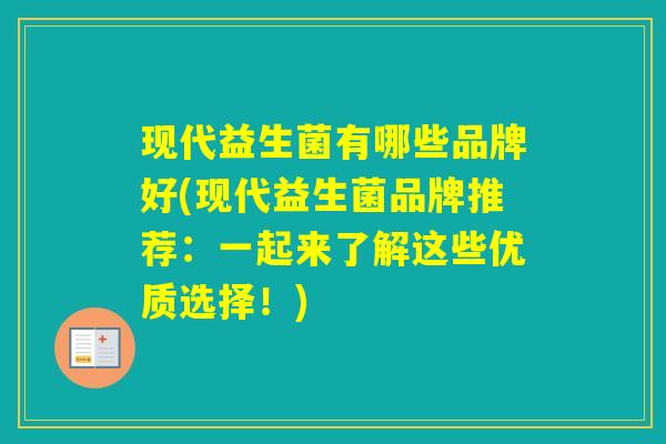 现代益生菌有哪些品牌好(现代益生菌品牌推荐：一起来了解这些优质选择！)