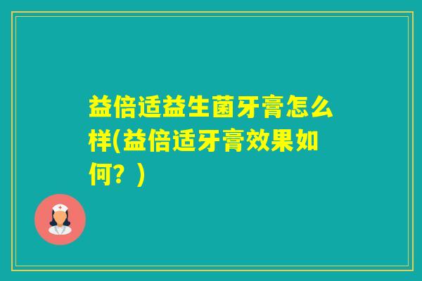 益倍适益生菌牙膏怎么样(益倍适牙膏效果如何？)