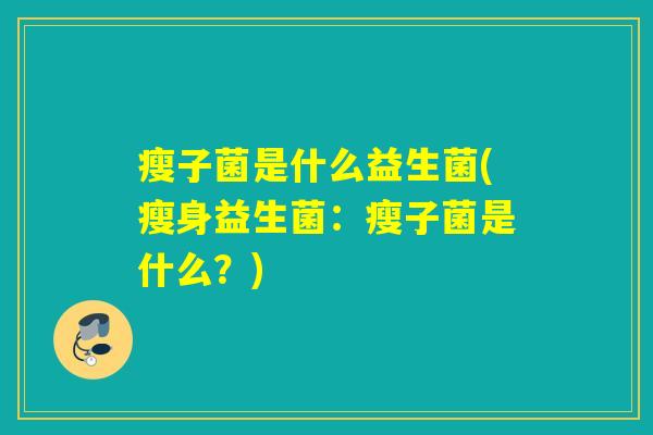 瘦子菌是什么益生菌(瘦身益生菌：瘦子菌是什么？)