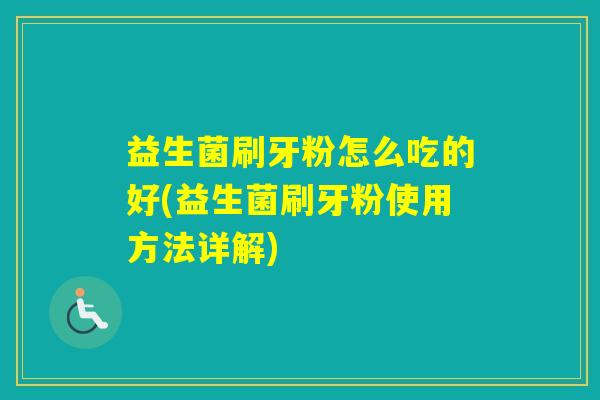 益生菌刷牙粉怎么吃的好(益生菌刷牙粉使用方法详解) 益生菌刷牙粉怎么吃的好(益生菌刷牙粉使用方法详解)