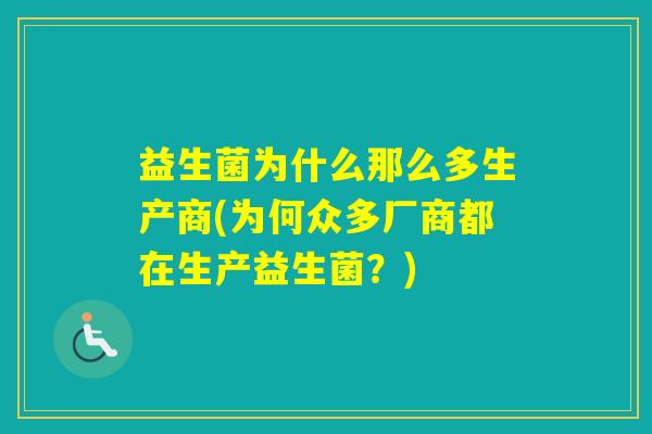 益生菌为什么那么多生产商(为何众多厂商都在生产益生菌？)