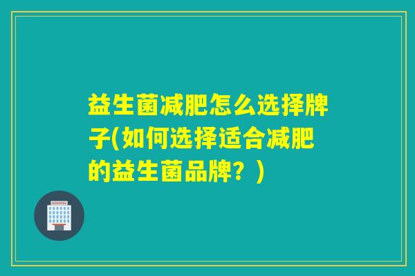 益生菌怎么选择牌子(如何选择适合的益生菌品牌？)
