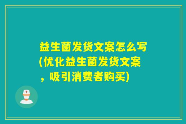 益生菌发货文案怎么写(优化益生菌发货文案，吸引消费者购买)