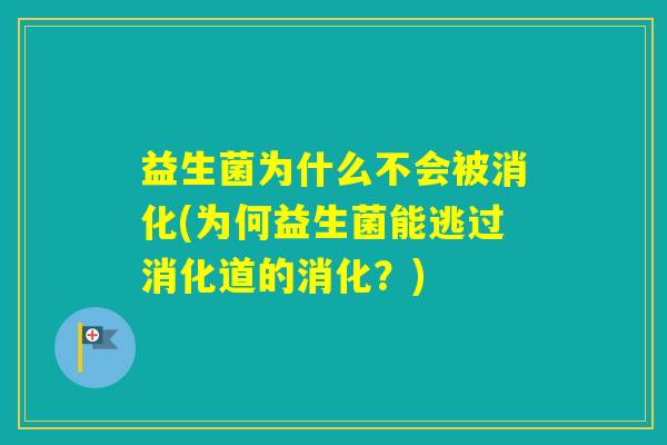 益生菌为什么不会被消化(为何益生菌能逃过消化道的消化？)
