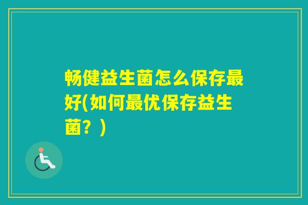 畅健益生菌怎么保存好(如何优保存益生菌？)