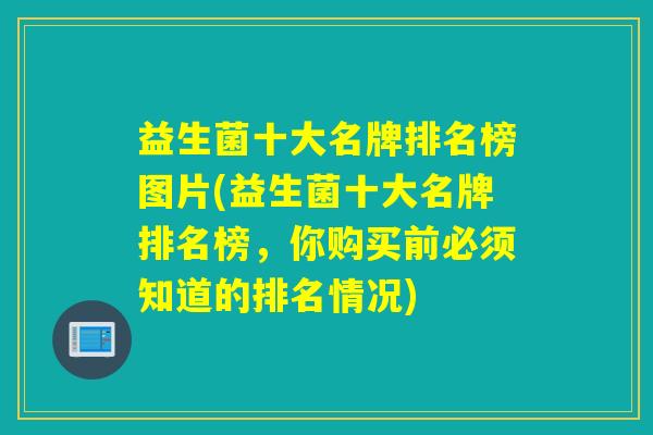 益生菌十大名牌排名榜图片(益生菌十大名牌排名榜，你购买前必须知道的排名情况)