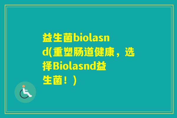 益生菌biolasnd(重塑肠道健康,选择Biolasnd益生菌!) 益生菌biolasnd(重塑肠道健康,选择Biolasnd益生菌!)