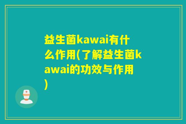益生菌kawai有什么作用(了解益生菌kawai的功效与作用)