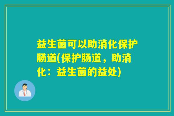 益生菌可以助消化保护肠道(保护肠道，助消化：益生菌的益处)