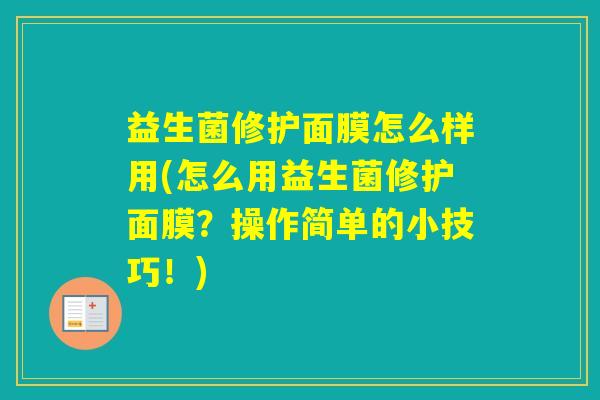 益生菌修护面膜怎么样用(怎么用益生菌修护面膜？操作简单的小技巧！)