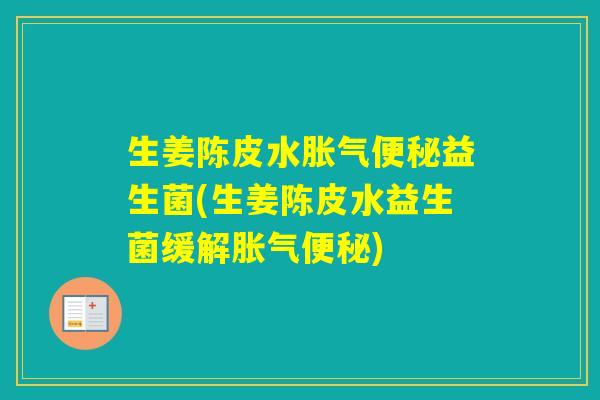 生姜陈皮水益生菌(生姜陈皮水益生菌缓解)