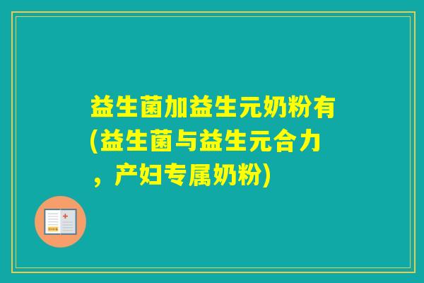 益生菌加益生元奶粉有(益生菌与益生元合力，产妇专属奶粉)