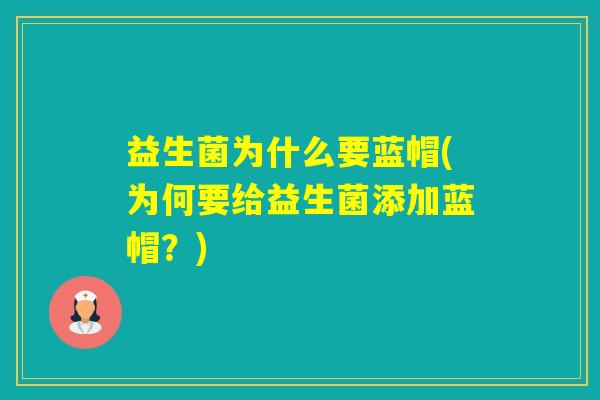 益生菌为什么要蓝帽(为何要给益生菌添加蓝帽？)